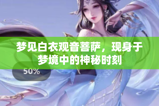 梦见白衣观音菩萨，现身于梦境中的神秘时刻