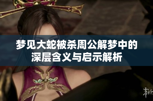 梦见大蛇被杀周公解梦中的深层含义与启示解析