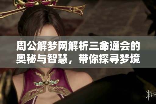 周公解梦网解析三命通会的奥秘与智慧，带你探寻梦境之谜