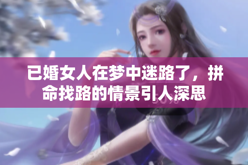 已婚女人在梦中迷路了，拼命找路的情景引人深思