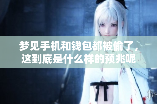 梦见手机和钱包都被偷了，这到底是什么样的预兆呢