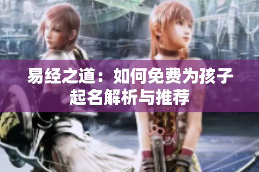 易经之道：如何免费为孩子起名解析与推荐