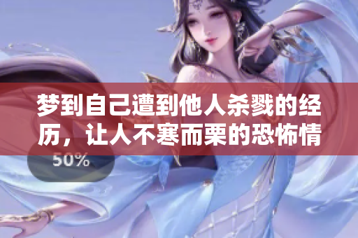 梦到自己遭到他人杀戮的经历，让人不寒而栗的恐怖情境