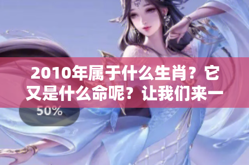2010年属于什么生肖？它又是什么命呢？让我们来一起探讨一下。