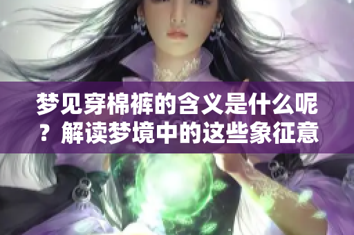 梦见穿棉裤的含义是什么呢？解读梦境中的这些象征意义。