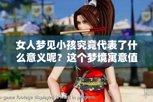 女人梦见小孩究竟代表了什么意义呢？这个梦境寓意值得深思。