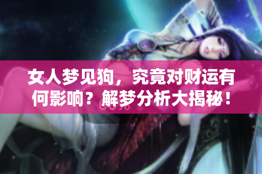女人梦见狗，究竟对财运有何影响？解梦分析大揭秘！