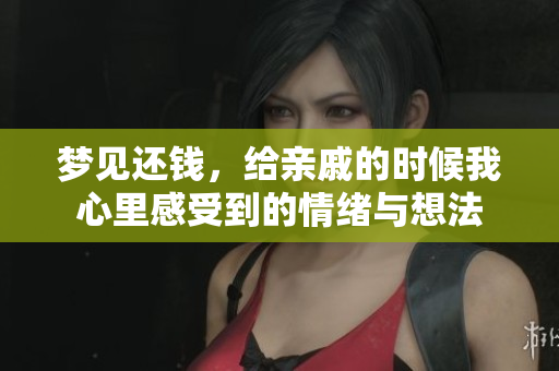 梦见还钱，给亲戚的时候我心里感受到的情绪与想法