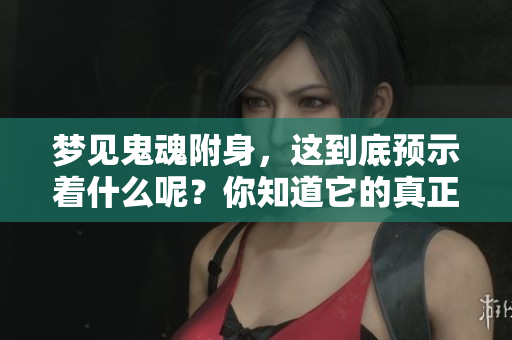 梦见鬼魂附身，这到底预示着什么呢？你知道它的真正含义吗？