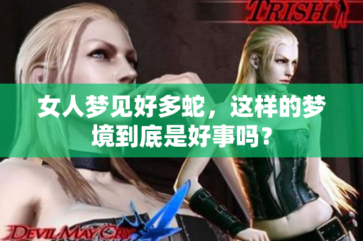 女人梦见好多蛇，这样的梦境到底是好事吗？