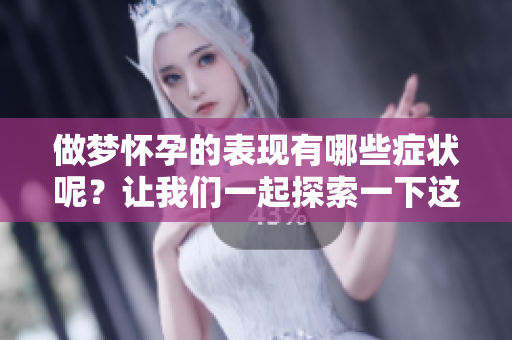 做梦怀孕的表现有哪些症状呢？让我们一起探索一下这个奇特的现象。