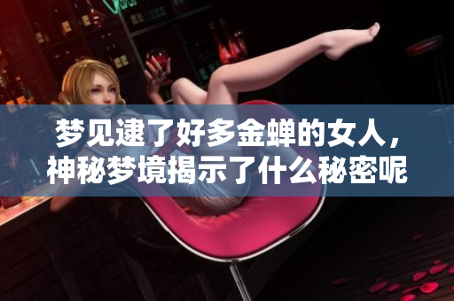 梦见逮了好多金蝉的女人，神秘梦境揭示了什么秘密呢