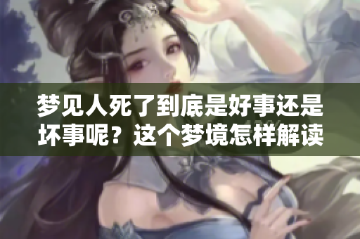梦见人死了到底是好事还是坏事呢？这个梦境怎样解读比较合适呢？