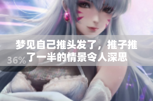 梦见自己推头发了，推子推了一半的情景令人深思