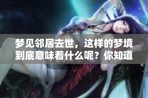 梦见邻居去世，这样的梦境到底意味着什么呢？你知道它的真正含义吗？