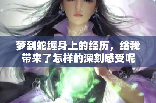 梦到蛇缠身上的经历，给我带来了怎样的深刻感受呢