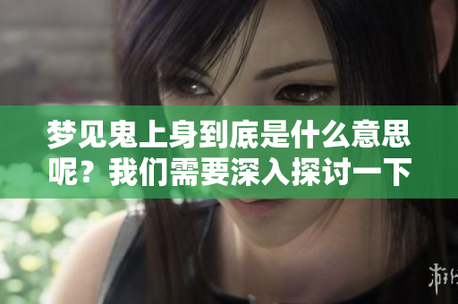 梦见鬼上身到底是什么意思呢？我们需要深入探讨一下这个梦境的含义。
