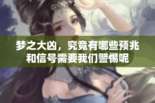 梦之大凶，究竟有哪些预兆和信号需要我们警惕呢