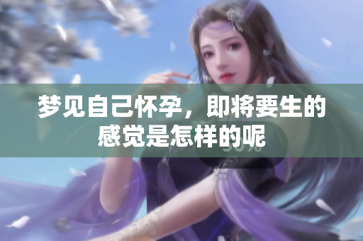 梦见自己怀孕，即将要生的感觉是怎样的呢