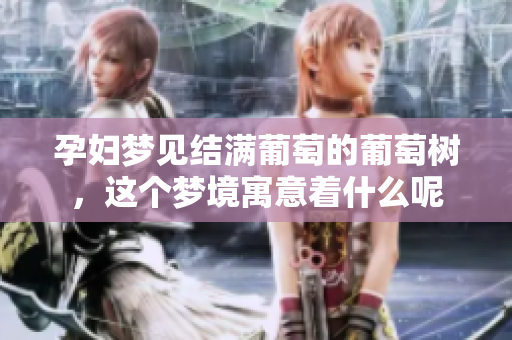 孕妇梦见结满葡萄的葡萄树，这个梦境寓意着什么呢