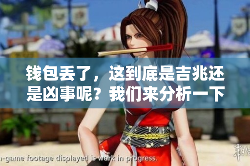 钱包丢了，这到底是吉兆还是凶事呢？我们来分析一下这个问题。
