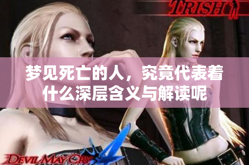 梦见死亡的人，究竟代表着什么深层含义与解读呢
