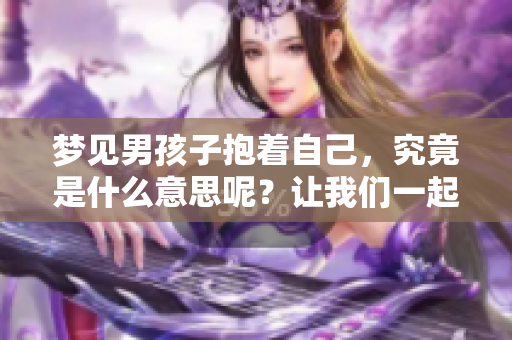 梦见男孩子抱着自己，究竟是什么意思呢？让我们一起来探讨一下。