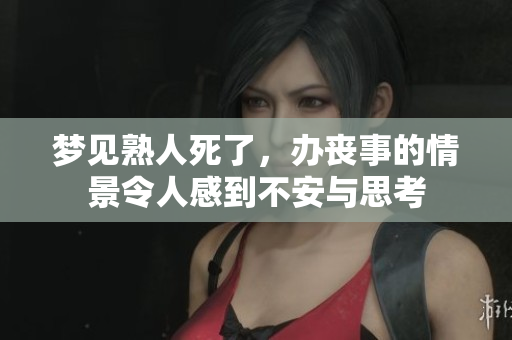 梦见熟人死了，办丧事的情景令人感到不安与思考