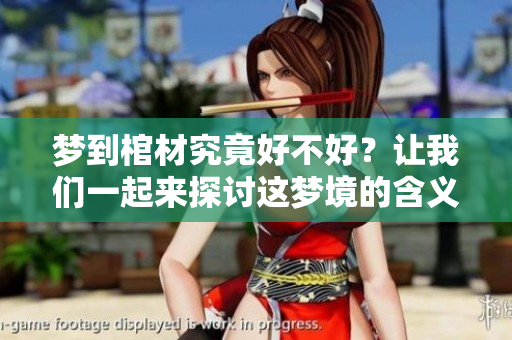 梦到棺材究竟好不好？让我们一起来探讨这梦境的含义与象征。