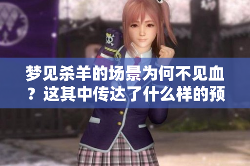 梦见杀羊的场景为何不见血？这其中传达了什么样的预兆呢