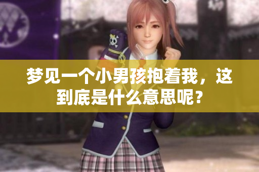梦见一个小男孩抱着我，这到底是什么意思呢？