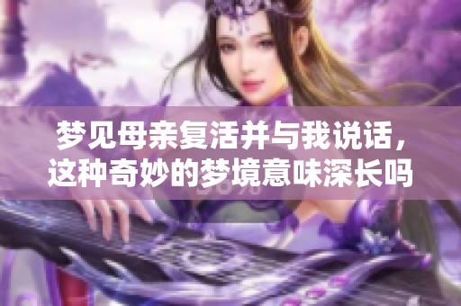 梦见母亲复活并与我说话，这种奇妙的梦境意味深长吗
