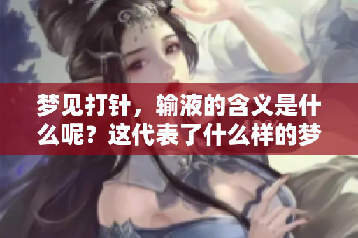 梦见**，输液的含义是什么呢？这代表了什么样的梦境解析呢？