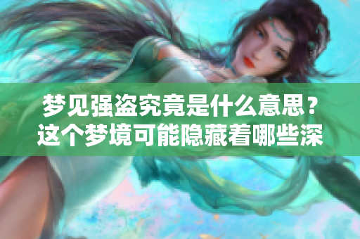 梦见强盗究竟是什么意思？这个梦境可能隐藏着哪些深层次的含义呢？