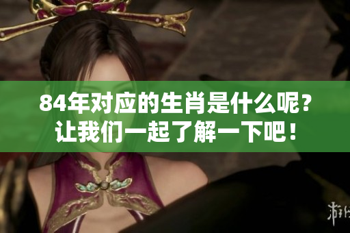 84年对应的生肖是什么呢？让我们一起了解一下吧！