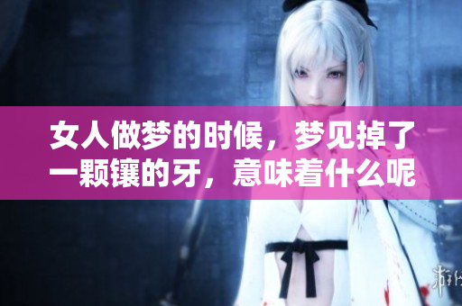 女人做梦的时候，梦见掉了一颗镶的牙，意味着什么呢