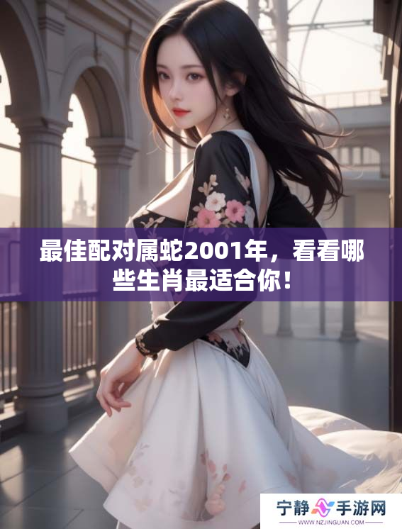 最佳配对属蛇2001年，看看哪些生肖最适合你！