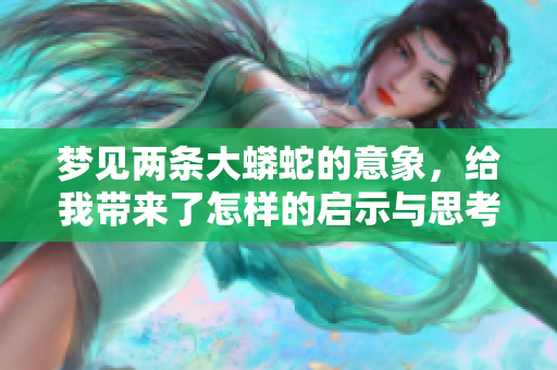 梦见两条大蟒蛇的意象，给我带来了怎样的启示与思考呢