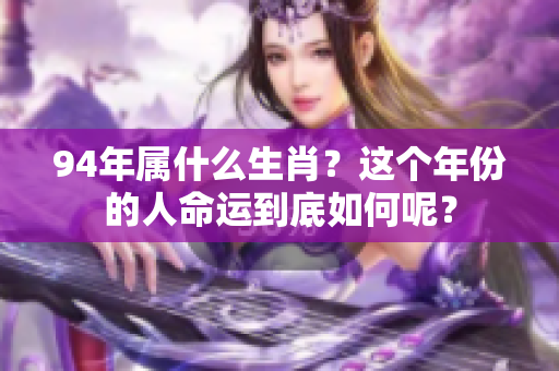 94年属什么生肖？这个年份的人命运到底如何呢？
