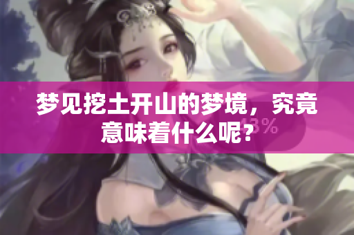 梦见挖土开山的梦境，究竟意味着什么呢？