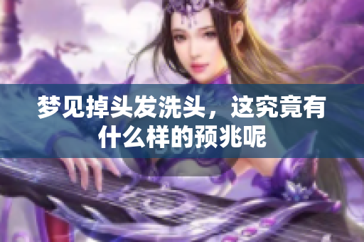 梦见掉头发洗头，这究竟有什么样的预兆呢
