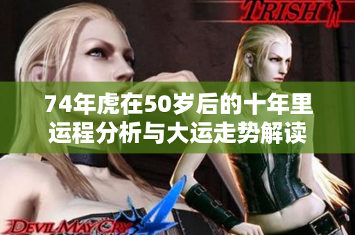 74年虎在50岁后的十年里运程分析与大运走势解读