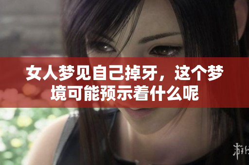 女人梦见自己掉牙，这个梦境可能预示着什么呢