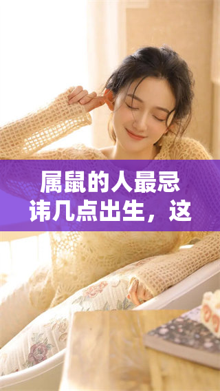 属鼠的人最忌讳几点出生，这些忌讳你绝对不能忽视