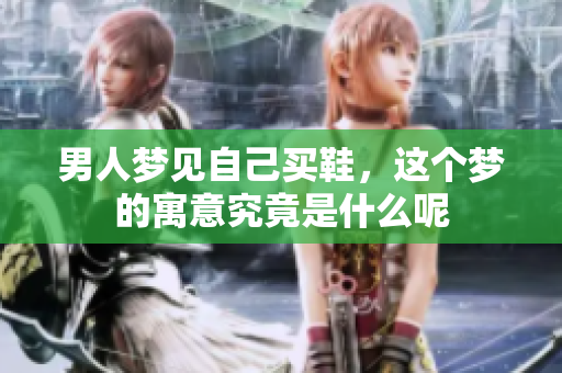 男人梦见自己买鞋，这个梦的寓意究竟是什么呢