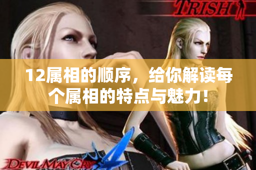 12属相的顺序，给你解读每个属相的特点与魅力！
