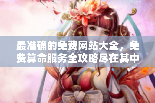 最准确的免费网站大全，免费算命服务全攻略尽在其中