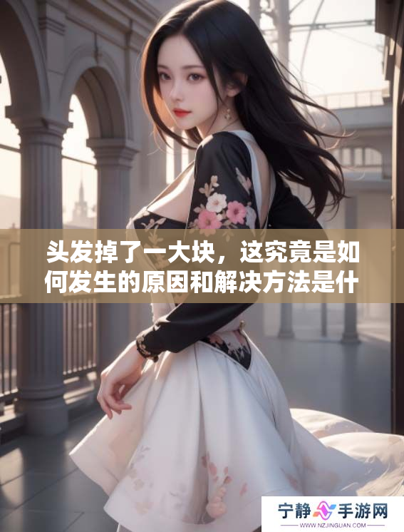 头发掉了一大块，这究竟是如何发生的原因和解决方法是什么呢