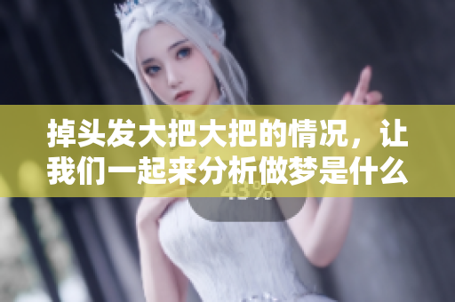 掉头发大把大把的情况，让我们一起来分析做梦是什么原因造成的
