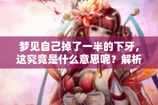 梦见自己掉了一半的下牙，这究竟是什么意思呢？解析这梦境的深层含义。